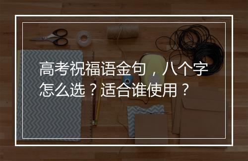 高考祝福语金句，八个字怎么选？适合谁使用？