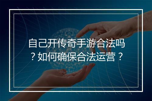 自己开传奇手游合法吗？如何确保合法运营？