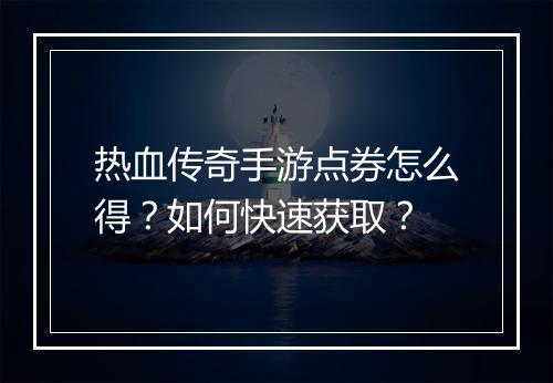 热血传奇手游点券怎么得？如何快速获取？