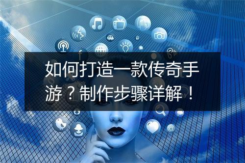 如何打造一款传奇手游？制作步骤详解！