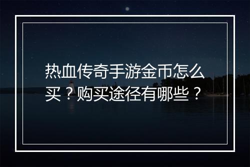 热血传奇手游金币怎么买？购买途径有哪些？