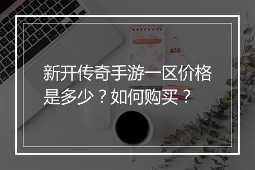 新开传奇手游一区价格是多少？如何购买？