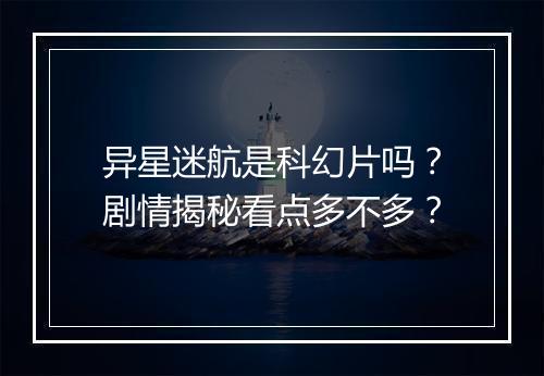 异星迷航是科幻片吗？剧情揭秘看点多不多？