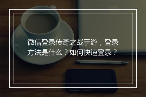 微信登录传奇之战手游，登录方法是什么？如何快速登录？
