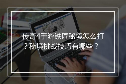 传奇4手游铁匠秘境怎么打？秘境挑战技巧有哪些？