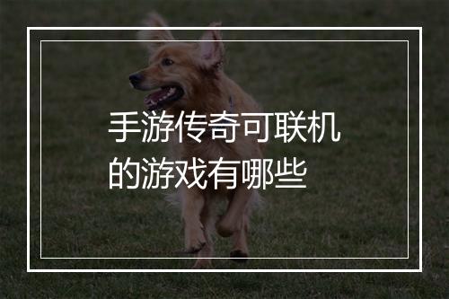 手游传奇可联机的游戏有哪些