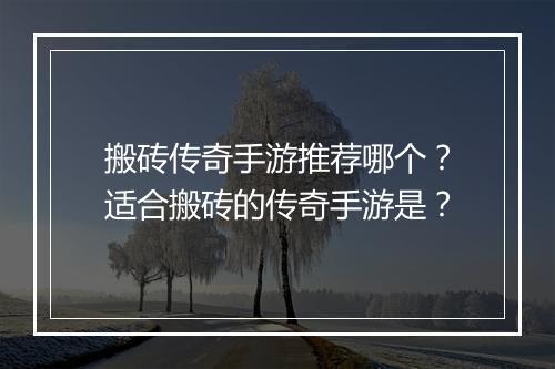 搬砖传奇手游推荐哪个？适合搬砖的传奇手游是？