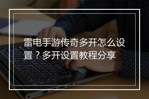 雷电手游传奇多开怎么设置？多开设置教程分享
