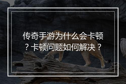 传奇手游为什么会卡顿？卡顿问题如何解决？