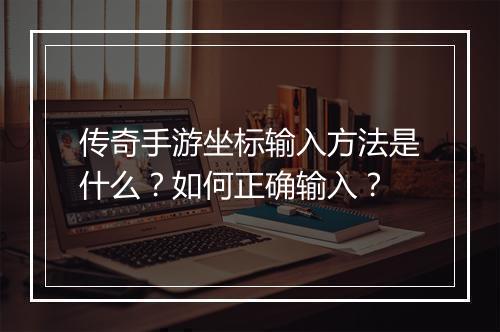 传奇手游坐标输入方法是什么？如何正确输入？