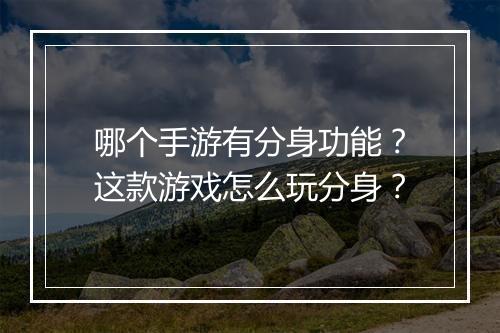 哪个手游有分身功能？这款游戏怎么玩分身？