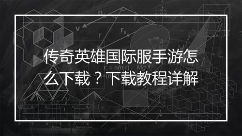 传奇英雄国际服手游怎么下载？下载教程详解