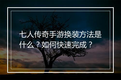 七人传奇手游换装方法是什么？如何快速完成？