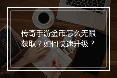 传奇手游金币怎么无限获取？如何快速升级？