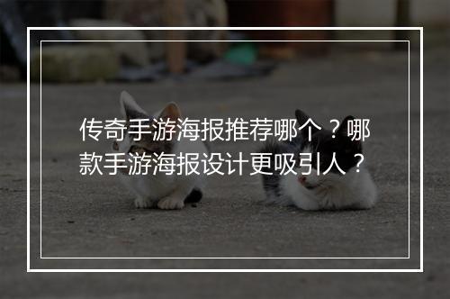 传奇手游海报推荐哪个？哪款手游海报设计更吸引人？