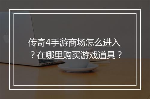 传奇4手游商场怎么进入？在哪里购买游戏道具？