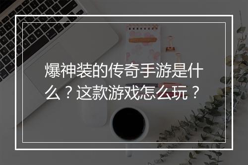 爆神装的传奇手游是什么？这款游戏怎么玩？