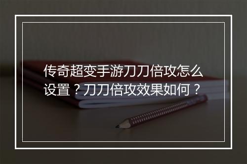 传奇超变手游刀刀倍攻怎么设置？刀刀倍攻效果如何？