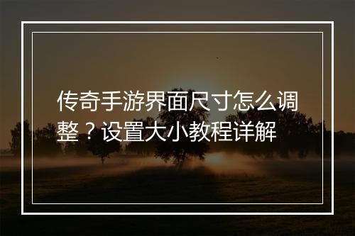 传奇手游界面尺寸怎么调整？设置大小教程详解