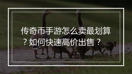 传奇币手游怎么卖最划算？如何快速高价出售？
