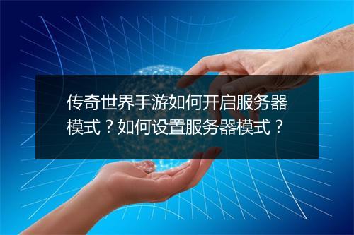 传奇世界手游如何开启服务器模式？如何设置服务器模式？