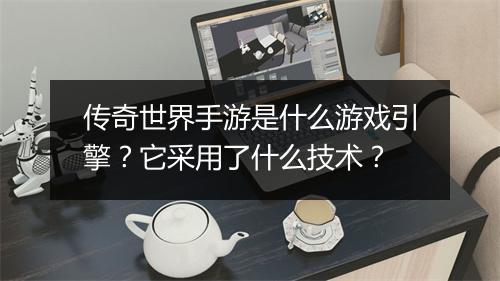 传奇世界手游是什么游戏引擎？它采用了什么技术？