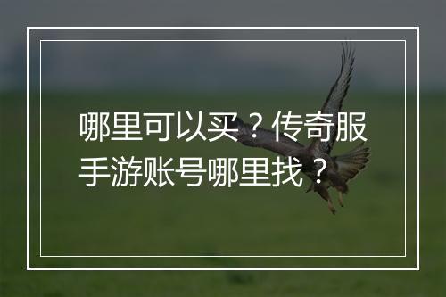 哪里可以买?传奇服手游账号哪里找?