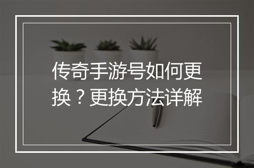 传奇手游号如何更换？更换方法详解