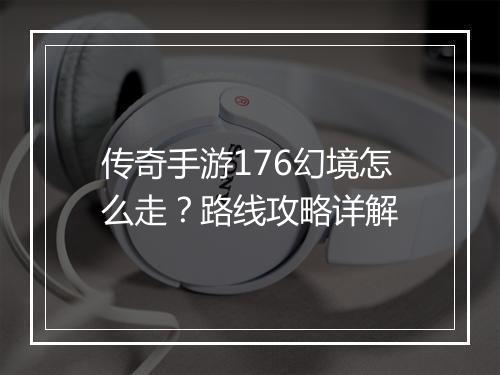 传奇手游176幻境怎么走？路线攻略详解