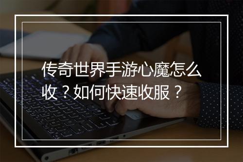 传奇世界手游心魔怎么收？如何快速收服？