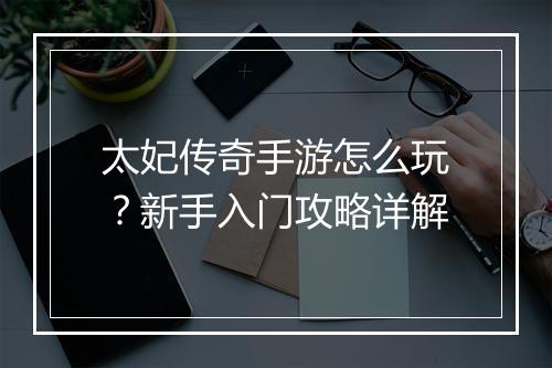 太妃传奇手游怎么玩？新手入门攻略详解