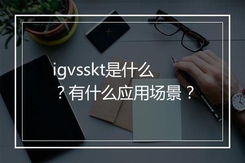 igvsskt是什么？有什么应用场景？
