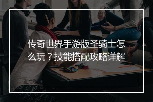 传奇世界手游版圣骑士怎么玩？技能搭配攻略详解