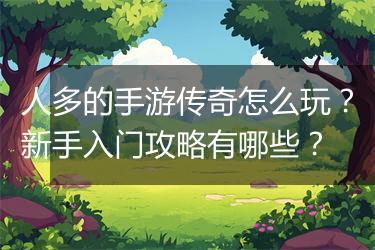 人多的手游传奇怎么玩？新手入门攻略有哪些？