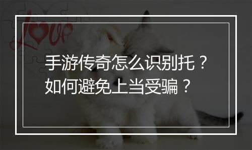 手游传奇怎么识别托？如何避免上当受骗？