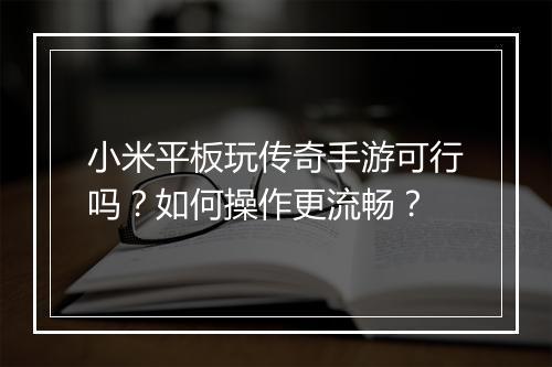 小米平板玩传奇手游可行吗？如何操作更流畅？