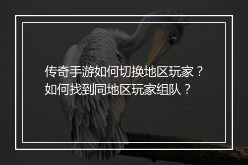 传奇手游如何切换地区玩家？如何找到同地区玩家组队？
