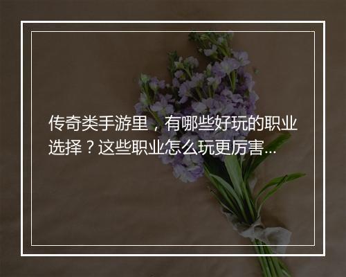传奇类手游里，有哪些好玩的职业选择？这些职业怎么玩更厉害？