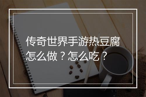 传奇世界手游热豆腐怎么做？怎么吃？