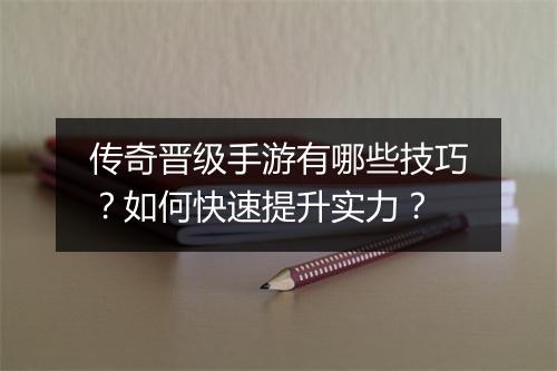 传奇晋级手游有哪些技巧？如何快速提升实力？