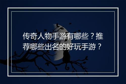 传奇人物手游有哪些？推荐哪些出名的好玩手游？