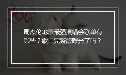 周杰伦地表最强演唱会歌单有哪些？歌单完整版曝光了吗？