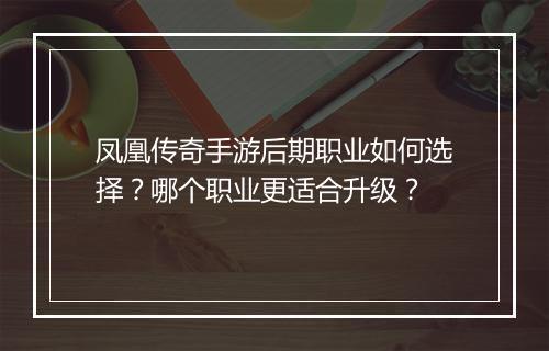 凤凰传奇手游后期职业如何选择？哪个职业更适合升级？