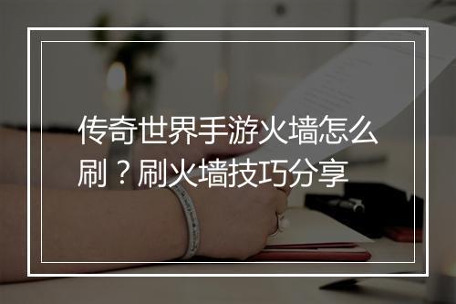 传奇世界手游火墙怎么刷？刷火墙技巧分享