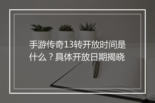 手游传奇13转开放时间是什么？具体开放日期揭晓