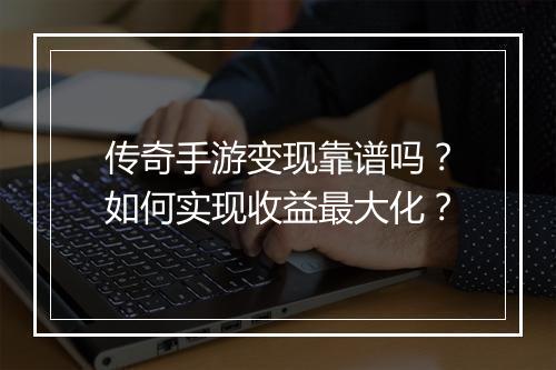 传奇手游变现靠谱吗？如何实现收益最大化？