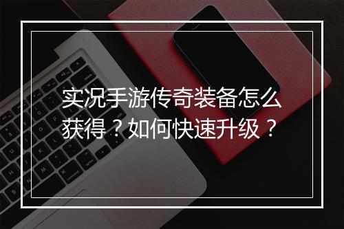 实况手游传奇装备怎么获得？如何快速升级？