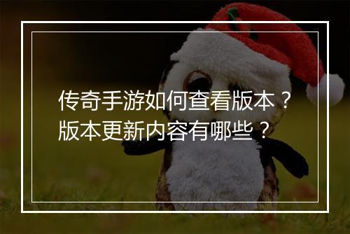 传奇手游如何查看版本？版本更新内容有哪些？