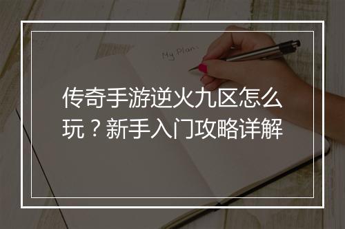 传奇手游逆火九区怎么玩？新手入门攻略详解