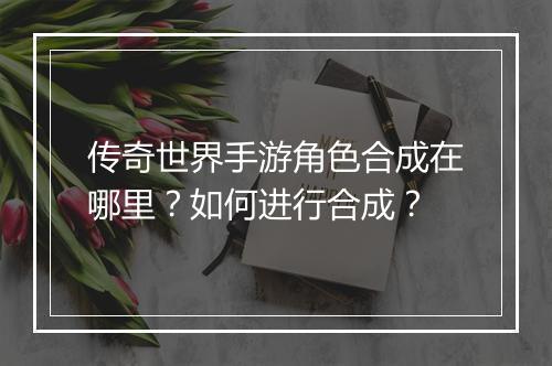 传奇世界手游角色合成在哪里？如何进行合成？